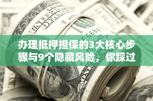 武汉办理抵押担保的3大核心步骤与9个隐藏风险，你踩过哪个坑？