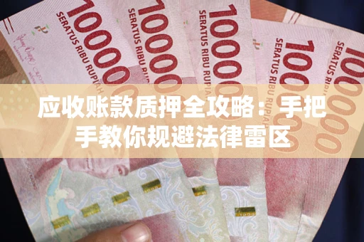 武汉应收账款质押全攻略：手把手教你规避法律雷区