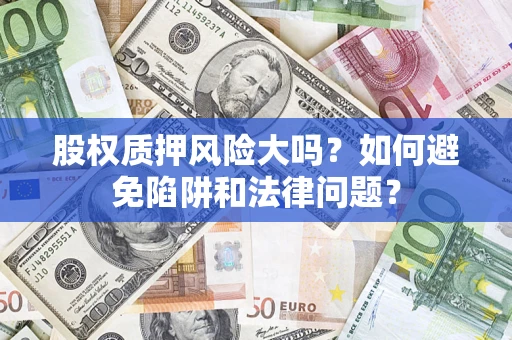 武汉股权质押风险大吗？如何避免陷阱和法律问题？