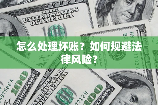武汉怎么处理坏账？如何规避法律风险？