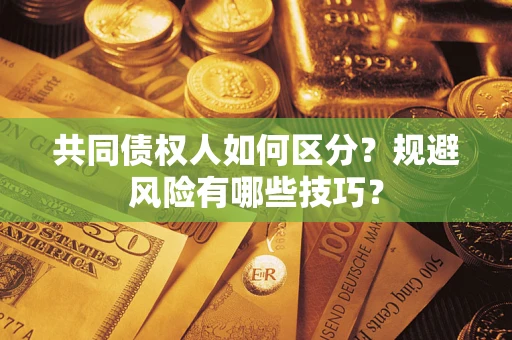 武汉共同债权人如何区分？规避风险有哪些技巧？