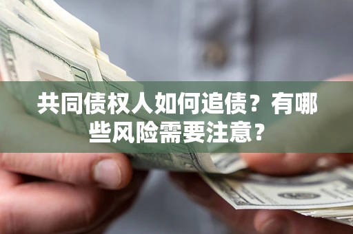 武汉共同债权人如何追债？有哪些风险需要注意？