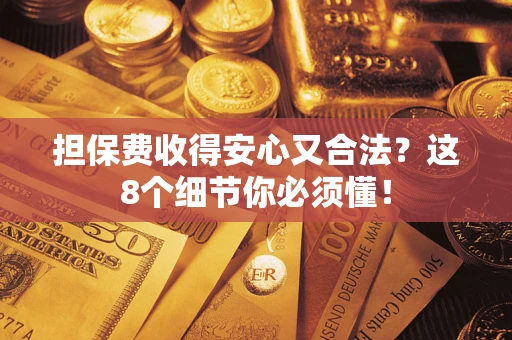 武汉担保费收得安心又合法？这8个细节你必须懂！