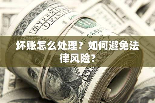武汉坏账怎么处理？如何避免法律风险？