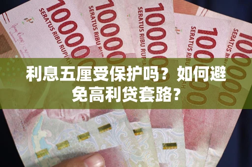 武汉利息五厘受保护吗？如何避免高利贷套路？