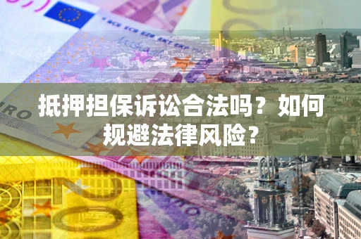 武汉抵押担保诉讼合法吗？如何规避法律风险？