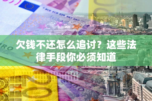 武汉欠钱不还怎么追讨？这些法律手段你必须知道