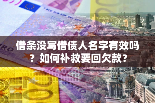 武汉借条没写借债人名字有效吗？如何补救要回欠款？