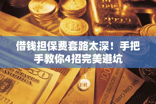 武汉借钱担保费套路太深！手把手教你4招完美避坑