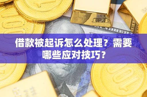 武汉借款被起诉怎么处理？需要哪些应对技巧？