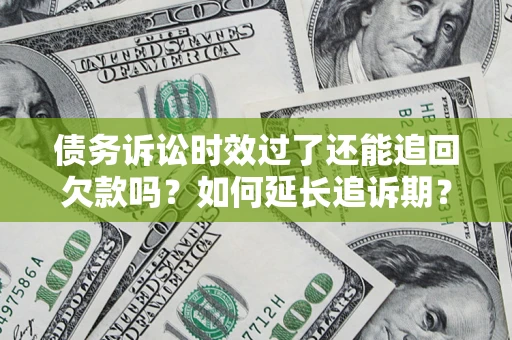武汉债务诉讼时效过了还能追回欠款吗？如何延长追诉期？