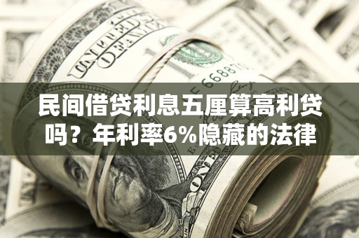 武汉民间借贷利息五厘算高利贷吗？年利率6%隐藏的法律风险全解析