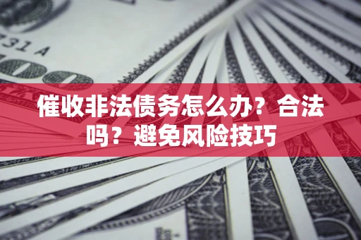 武汉催收非法债务怎么办？合法吗？避免风险技巧