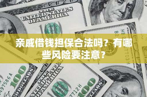 武汉亲戚借钱担保合法吗？有哪些风险要注意？