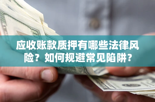 武汉应收账款质押有哪些法律风险？如何规避常见陷阱？