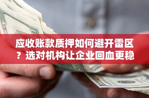 武汉应收账款质押如何避开雷区？选对机构让企业回血更稳