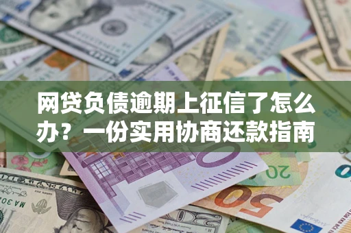 武汉网贷负债逾期上征信了怎么办？一份实用协商还款指南请收好