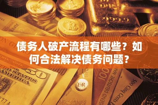武汉债务人破产流程有哪些？如何合法解决债务问题？