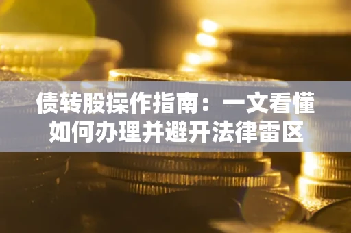 武汉债转股操作指南：一文看懂如何办理并避开法律雷区