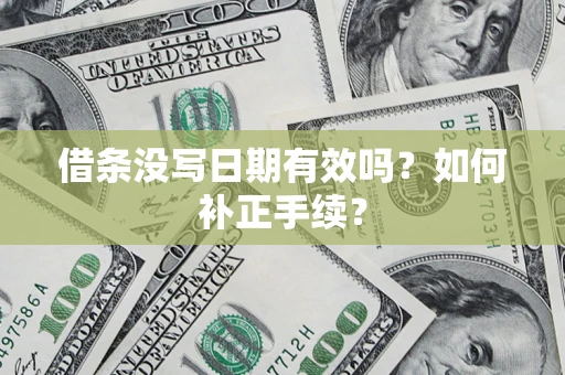 武汉借条没写日期有效吗？如何补正手续？
