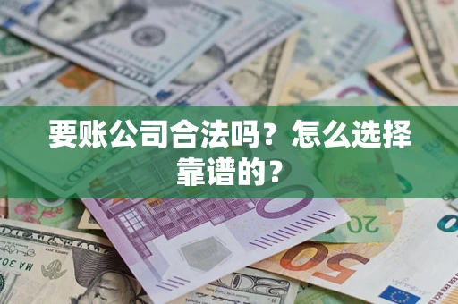武汉要账公司合法吗？怎么选择靠谱的？