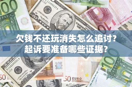 武汉欠钱不还玩消失怎么追讨？起诉要准备哪些证据？