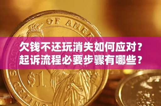 武汉欠钱不还玩消失如何应对？起诉流程必要步骤有哪些？