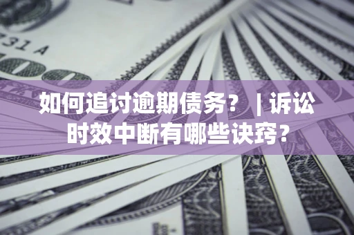 武汉如何追讨逾期债务？ | 诉讼时效中断有哪些诀窍？