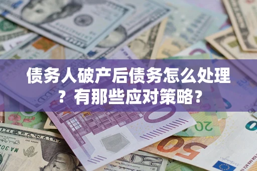 武汉债务人破产后债务怎么处理？有那些应对策略？