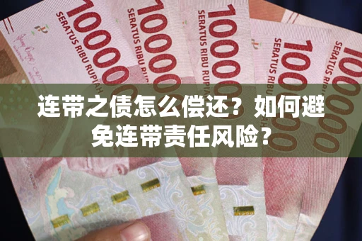 武汉连带之债怎么偿还？如何避免连带责任风险？