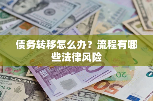 武汉债务转移怎么办？流程有哪些法律风险