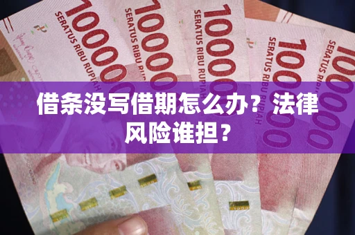 武汉借条没写借期怎么办？法律风险谁担？