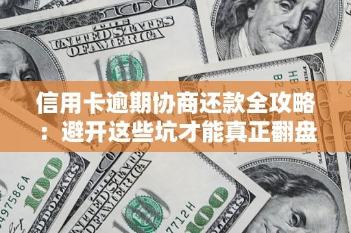 武汉信用卡逾期协商还款全攻略：避开这些坑才能真正翻盘