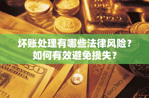 武汉坏账处理有哪些法律风险？如何有效避免损失？